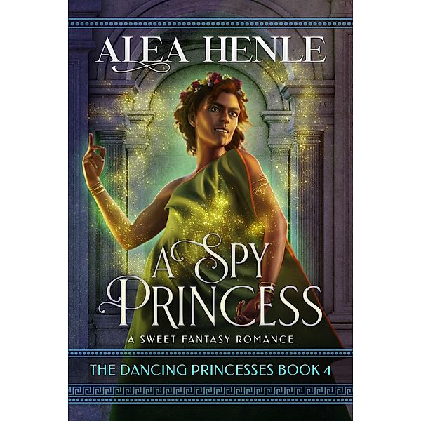 A Spy Princess (The Dancing Princesses, #4) / The Dancing Princesses, Alea Henle