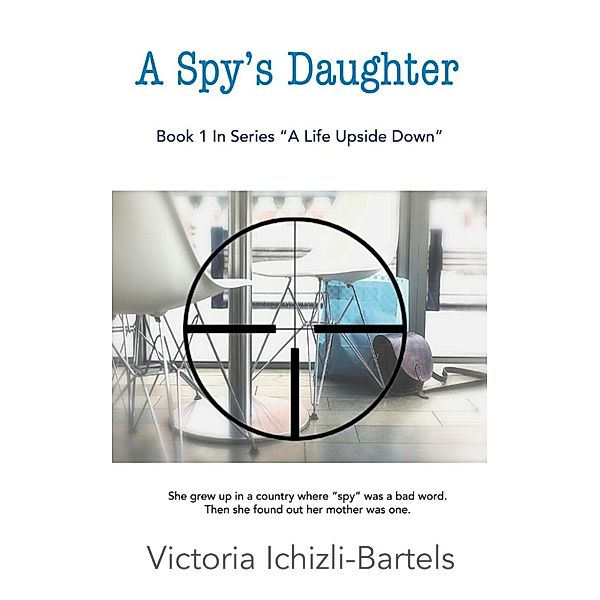 A Spy's Daughter: A Novella (A Life Upside Down), Victoria Ichizli-Bartels