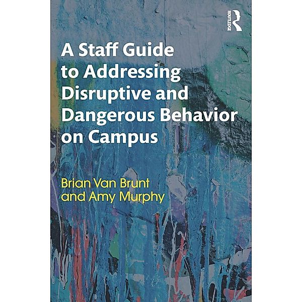 A Staff Guide to Addressing Disruptive and Dangerous Behavior on Campus, Brian Van Brunt, Amy Murphy