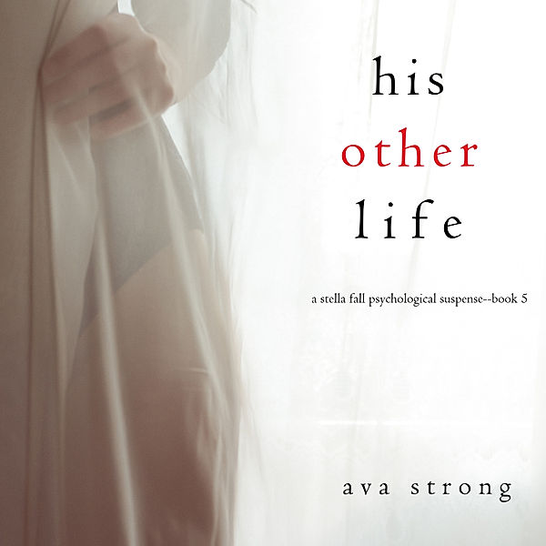 A Stella Fall Psychological Suspense Thriller - 5 - His Other Life (A Stella Fall Psychological Thriller series—Book 5), Ava Strong