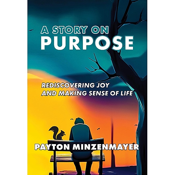 A Story On Purpose: Rediscovering joy and making sense of life., Payton Minzenmayer