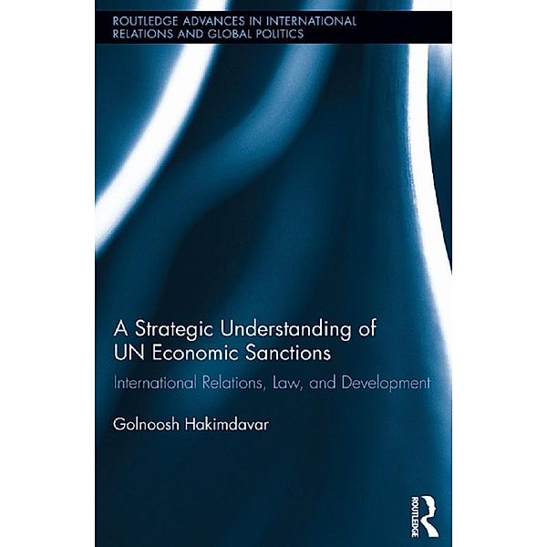 A Strategic Understanding of UN Economic Sanctions / Routledge Advances in International Relations and Global Politics, Golnoosh Hakimdavar