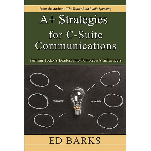 A+ Strategies for C-Suite Communications: Turning Today's Leaders into Tomorrow's Influencers, Ed Barks