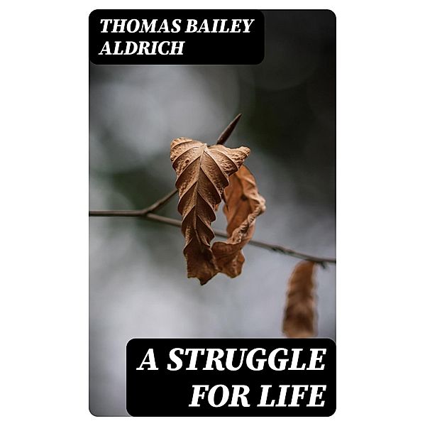 A Struggle For Life, Thomas Bailey Aldrich