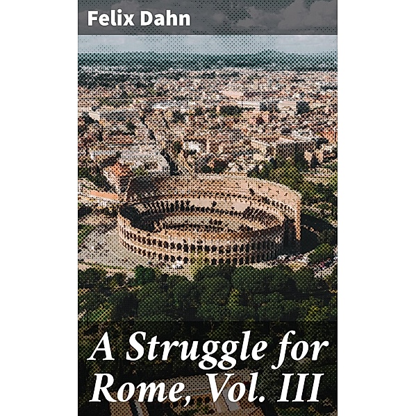 A Struggle for Rome, Vol. III, Felix Dahn