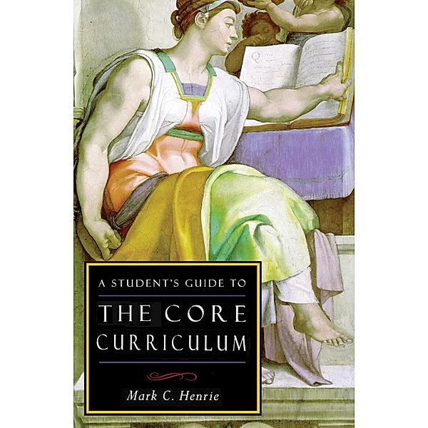 A Student's Guide to the Core Curriculum / ISI Guides to the Major Disciplines, Mark C Henrie