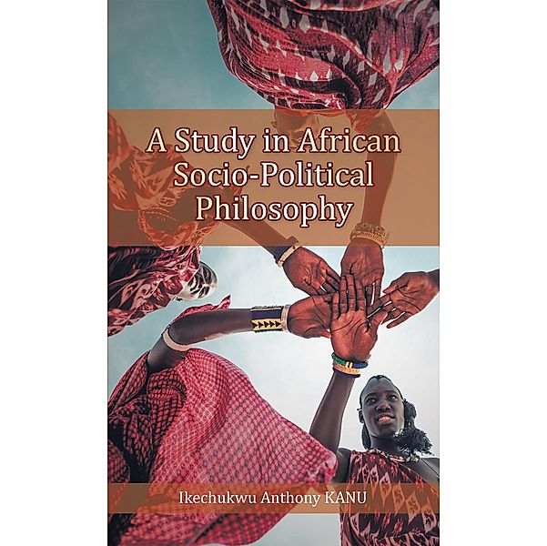 A Study in African Socio-Political Philosophy, Ikechukwu Anthony Kanu