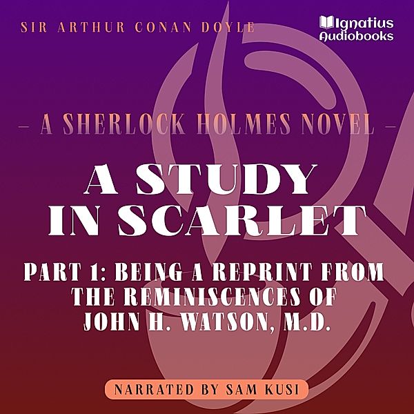 A Study in Scarlet - 1 - A Study in Scarlet (Part 1: Being a Reprint from the Reminiscences of John H. Watson, M.D.), Sir Arthur Conan Doyle