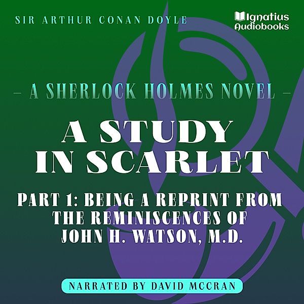 A Study in Scarlet - 1 - A Study in Scarlet (Part 1: Being a Reprint from the Reminiscences of John H. Watson, M.D.), Sir Arthur Conan Doyle