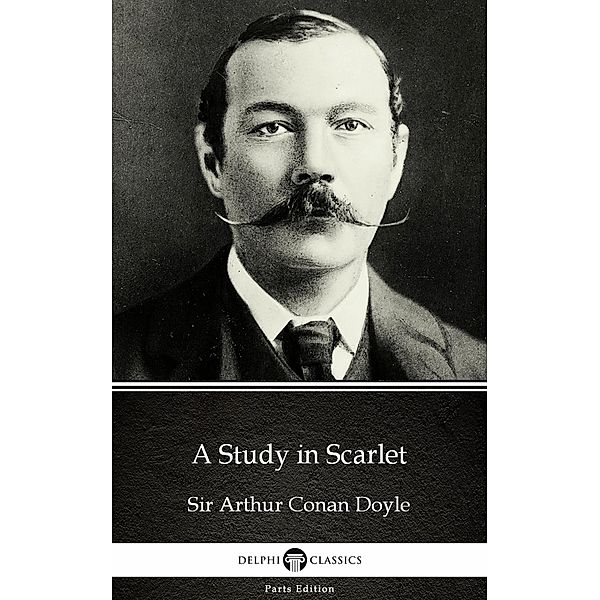 A Study in Scarlet by Sir Arthur Conan Doyle (Illustrated) / Delphi Parts Edition (Sir Arthur Conan Doyle) Bd.1, Arthur Conan Doyle