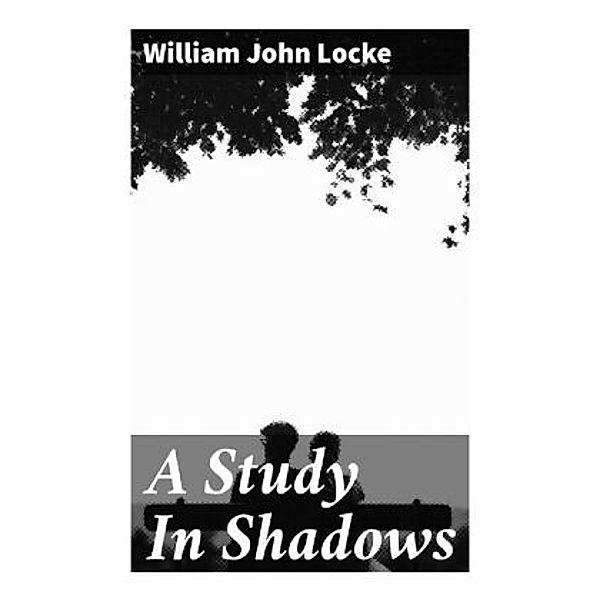 A Study In Shadows, William John Locke