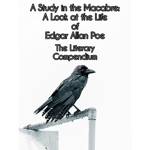 A Study in the Macabre: A Look at the Life of Edgar Allan Poe, The Literary Compendium