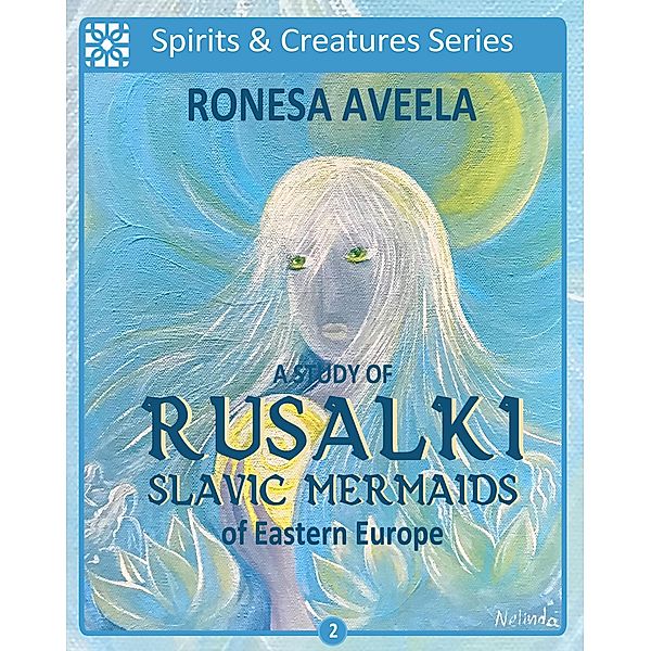 A Study of Rusalki - Slavic Mermaids of Eastern Europe (Spirits & Creatures Series, #2) / Spirits & Creatures Series, Ronesa Aveela