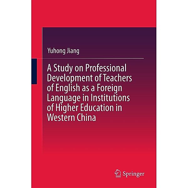 A Study on Professional Development of Teachers of English as a Foreign Language in Institutions of Higher Education in Western China, Yuhong Jiang