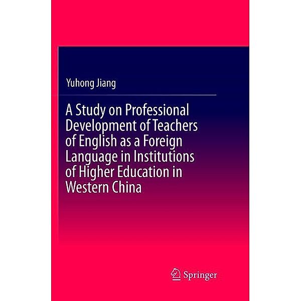 A Study on Professional Development of Teachers of English as a Foreign Language in Institutions of Higher Education in Western China, Yuhong Jiang