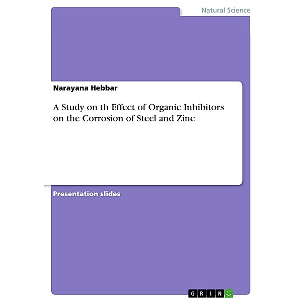 A Study on th Effect of Organic Inhibitors on the Corrosion of Steel and Zinc, Narayana Hebbar