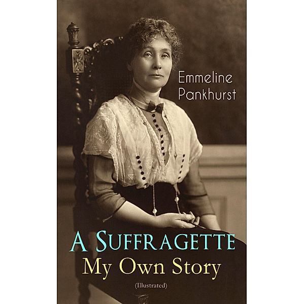 A Suffragette - My Own Story (Illustrated), Emmeline Pankhurst