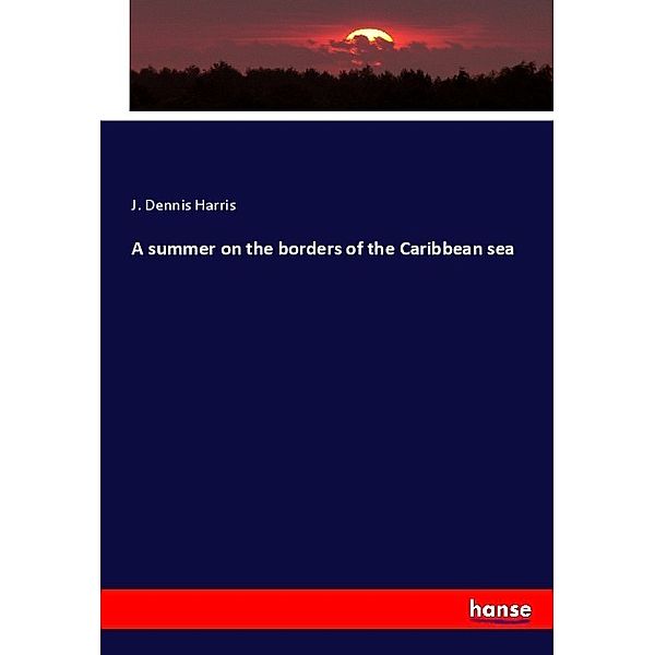 A summer on the borders of the Caribbean sea, J. Dennis Harris