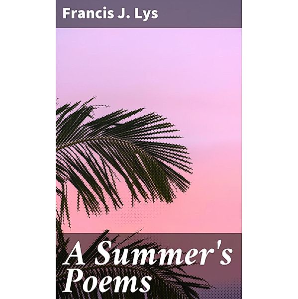 A Summer's Poems, Francis J. Lys