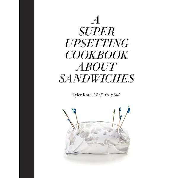 A Super Upsetting Cookbook About Sandwiches, Tyler Kord