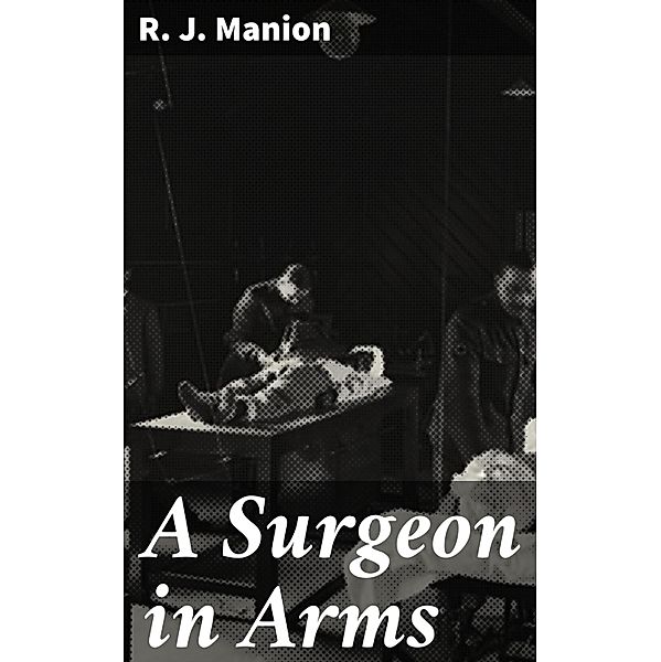 A Surgeon in Arms, R. J. Manion