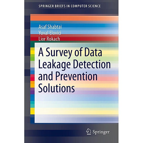 A Survey of Data Leakage Detection and Prevention Solutions, Asaf Shabtai, Yuval Elovici, Lior Rokach