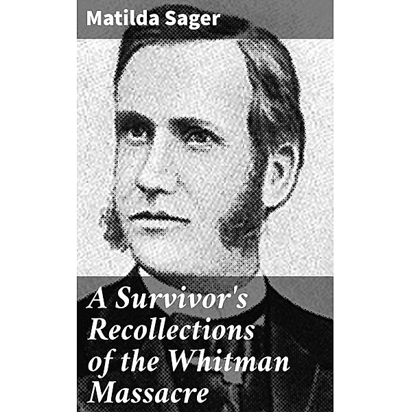 A Survivor's Recollections of the Whitman Massacre, Matilda Sager