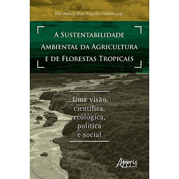 A Sustentabilidade Ambiental da Agricultura e de Florestas Tropicais: Uma Visão Científica, Ecológica, Política e Social, Elke Jurandy Bran Nogueira Cardoso