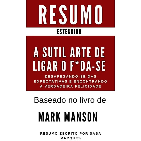 A Sutil Arte de Ligar o F*da-se - Desapegando-se das Expectativas e Encontrando a Verdadeira Felicidade - RESUMO : Baseado no livro de Mark Manson, Saba Marques