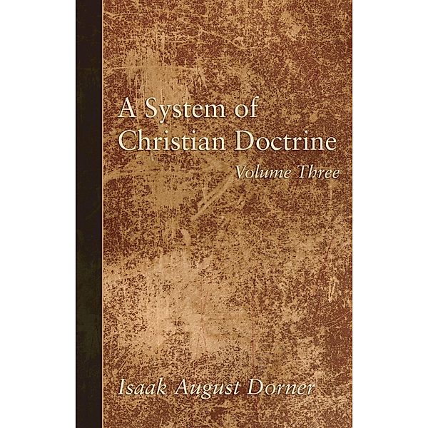 A System of Christian Doctrine, Volume 3, Isaak A. Dorner