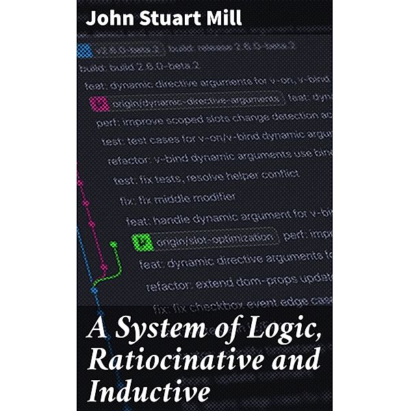 A System of Logic, Ratiocinative and Inductive, John Stuart Mill