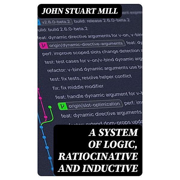 A System of Logic, Ratiocinative and Inductive, John Stuart Mill