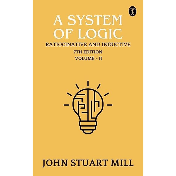 A System of Logic: Ratiocinative and Inductive, 7th Edition, Vol. II, John Stuart Mill