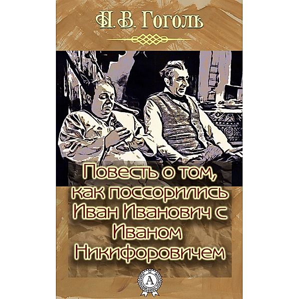 A tale of how Ivan Ivanovich quarreled with Ivan Nikiforovich, Nikolay Gogol'