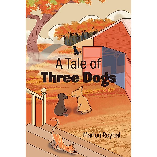 A Tale of Three Dogs / Christian Faith Publishing, Inc., Marion Roybal