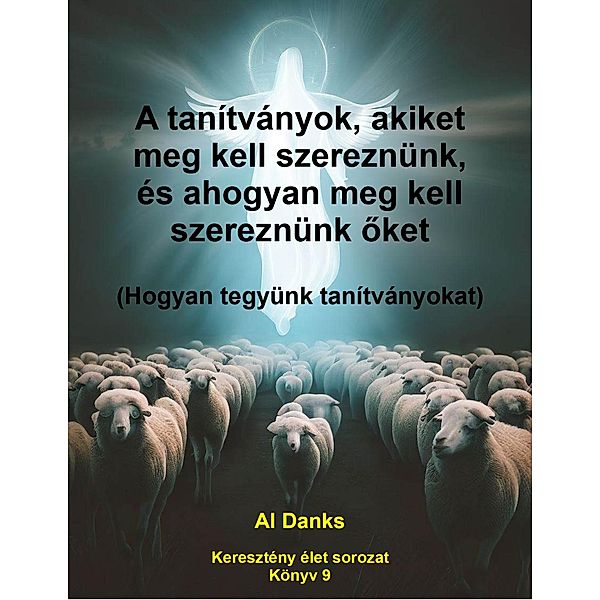 A tanítványok, akiket meg kell szereznünk, és ahogyan meg kell szereznünk oket (Keresztény élet sorozat, #9) / Keresztény élet sorozat, Al Danks