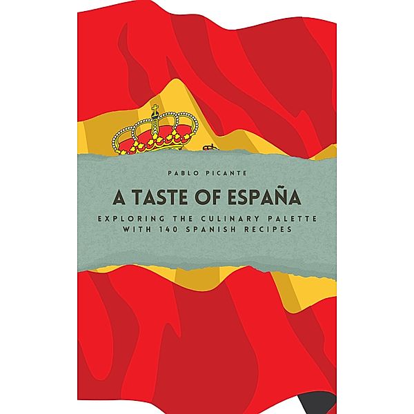 A Taste of España: Exploring the Culinary Palette with 140 Spanish Recipes, Pablo Picante