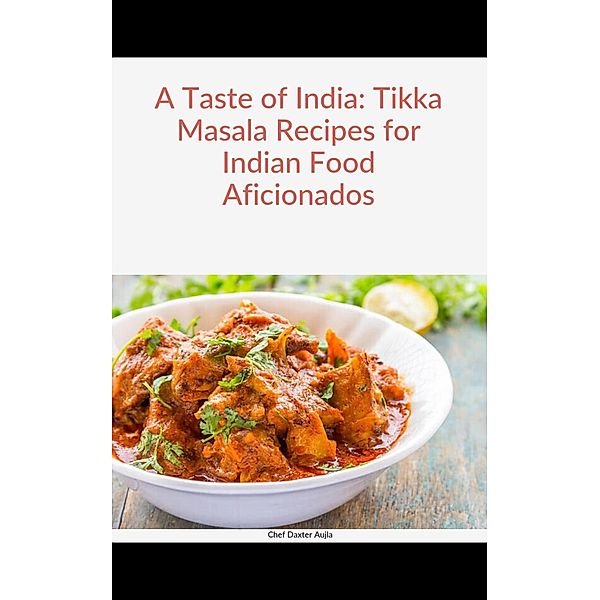 A Taste of India: Tikka Masala Recipes for Indian Food Aficionados, Daxter Aujla