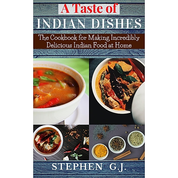 A Taste of Indian Dishes:The Cookbook for Making Incredibly Delicious Indian Food at Home, Stephen G. J.