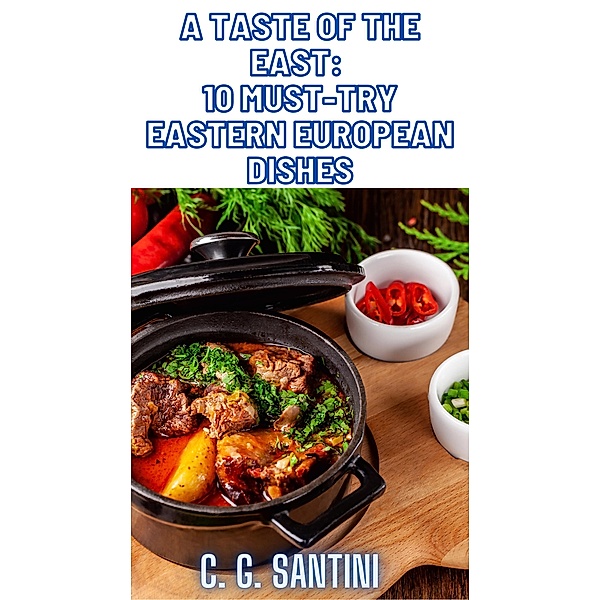 A Taste of the East: 10 Must-Try Eastern European Dishes, C. G. Santini