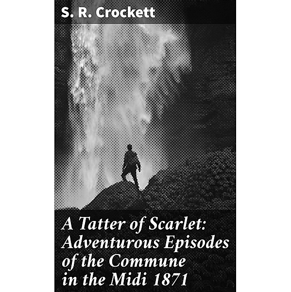 A Tatter of Scarlet: Adventurous Episodes of the Commune in the Midi 1871, S. R. Crockett