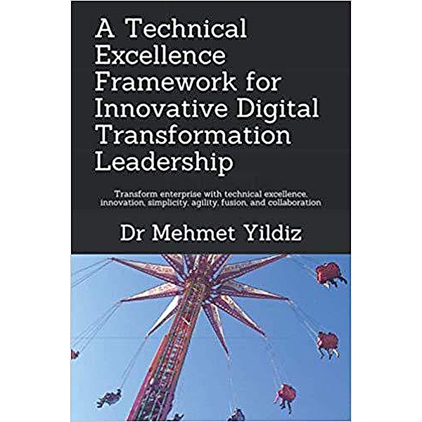 A Technical Excellence Framework for Innovative Digital Transformation Leadership, Dr Mehmet Yildiz