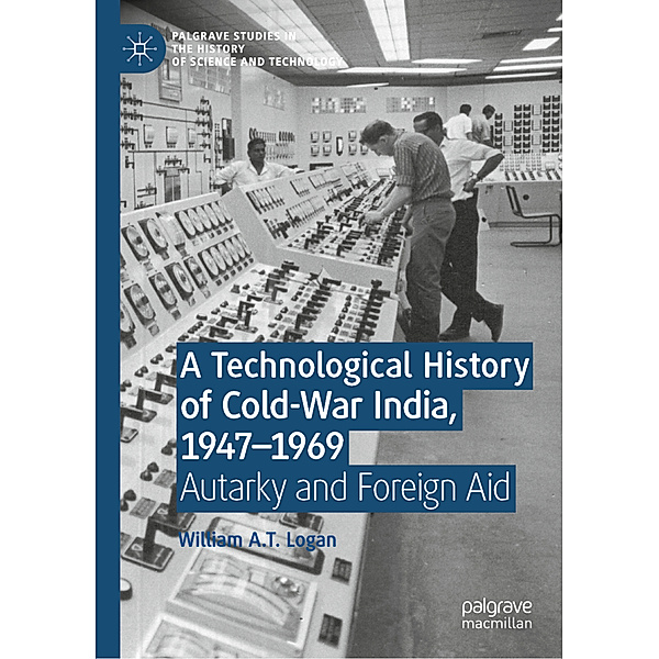 A Technological History of Cold-War India, 1947- 1969, William A.T. Logan