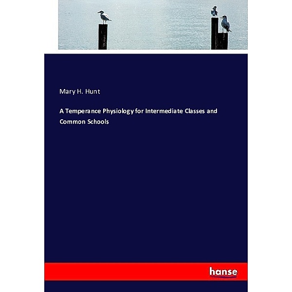 A Temperance Physiology for Intermediate Classes and Common Schools, Mary H. Hunt