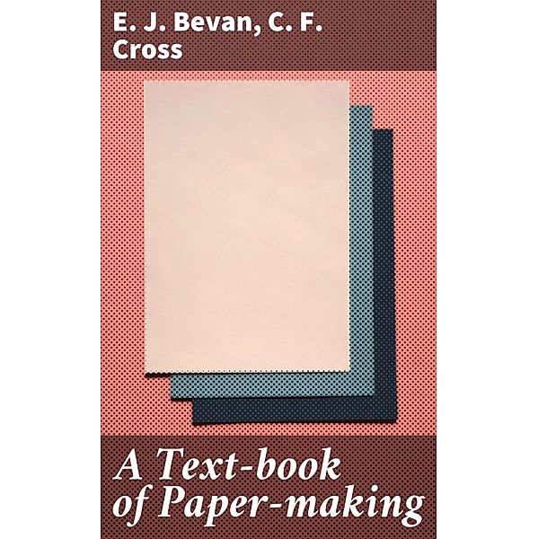 A Text-book of Paper-making, E. J. Bevan, C. F. Cross