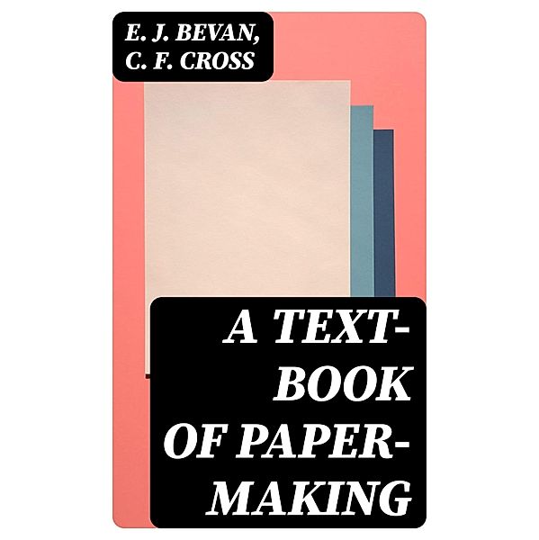 A Text-book of Paper-making, E. J. Bevan, C. F. Cross