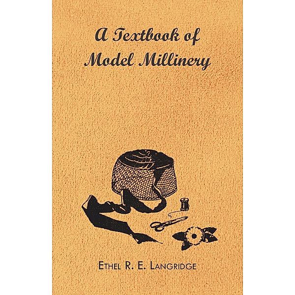 A Textbook of Model Millinery, Ethel R. E. Langridge