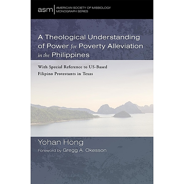 A Theological Understanding of Power for Poverty Alleviation in the Philippines / American Society of Missiology Monograph Series Bd.57, Yohan Hong