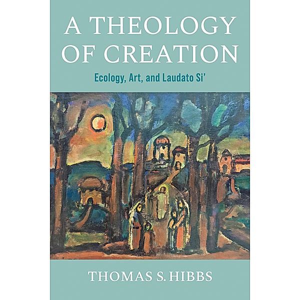 A Theology of Creation / Catholic Ideas for a Secular World, Thomas S. Hibbs