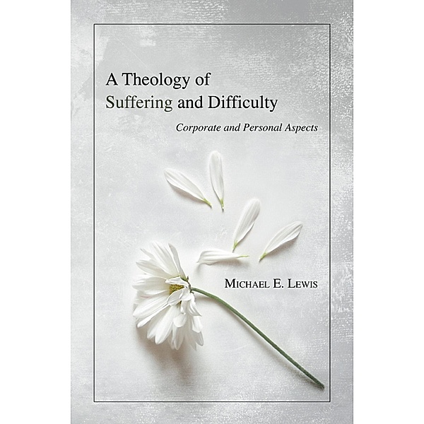 A Theology of Suffering and Difficulty, Michael E. Lewis